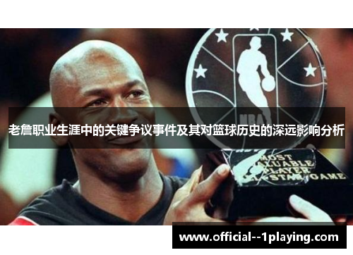 老詹职业生涯中的关键争议事件及其对篮球历史的深远影响分析 老詹职业生涯中的关键争议事件及其对篮球历史的深远影响分析