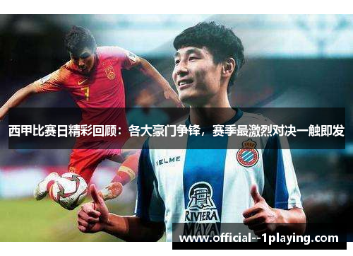 西甲比赛日精彩回顾:各大豪门争锋,赛季最激烈对决一触即发 西甲比赛日精彩回顾:各大豪门争锋,赛季最激烈对决一触即发