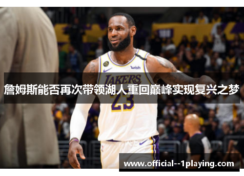 詹姆斯能否再次带领湖人重回巅峰实现复兴之梦 詹姆斯能否再次带领湖人重回巅峰实现复兴之梦