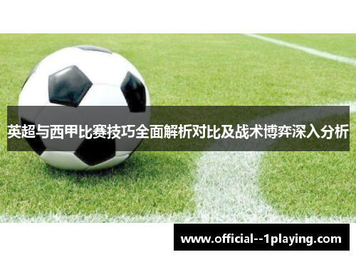 英超与西甲比赛技巧全面解析对比及战术博弈深入分析 英超与西甲比赛技巧全面解析对比及战术博弈深入分析