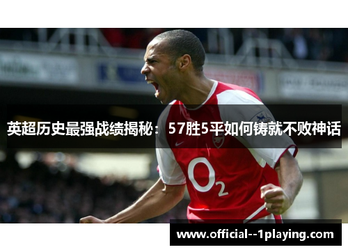 英超历史最强战绩揭秘：57胜5平如何铸就不败神话