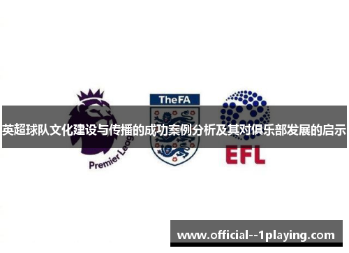 英超球队文化建设与传播的成功案例分析及其对俱乐部发展的启示