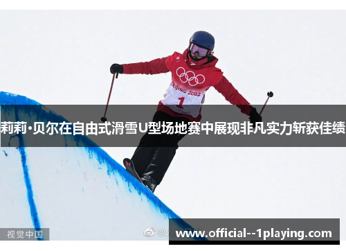 莉莉·贝尔在自由式滑雪U型场地赛中展现非凡实力斩获佳绩 莉莉·贝尔在自由式滑雪U型场地赛中展现非凡实力斩获佳绩