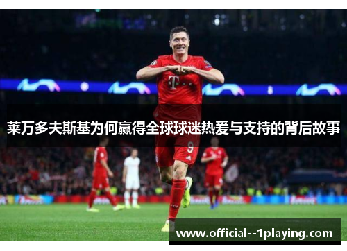 莱万多夫斯基为何赢得全球球迷热爱与支持的背后故事 莱万多夫斯基为何赢得全球球迷热爱与支持的背后故事