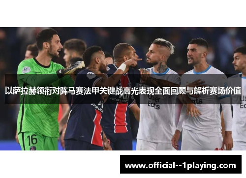 以萨拉赫领衔对阵马赛法甲关键战高光表现全面回顾与解析赛场价值