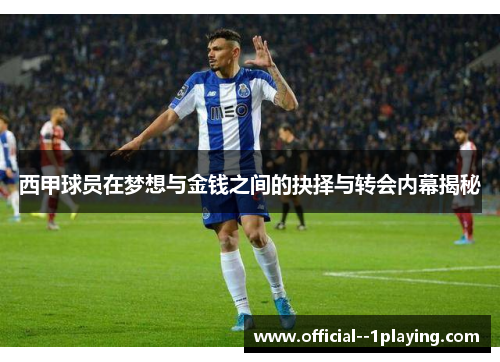 西甲球员在梦想与金钱之间的抉择与转会内幕揭秘