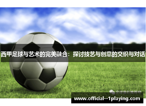 西甲足球与艺术的完美融合：探讨技艺与创意的交织与对话