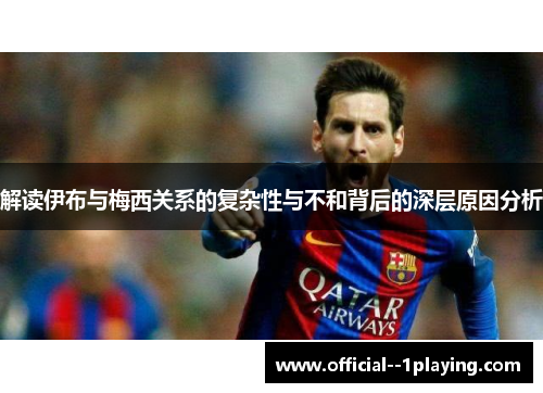 解读伊布与梅西关系的复杂性与不和背后的深层原因分析
