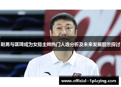 赵勇与匡琦成为女排主帅热门人选分析及未来发展前景探讨