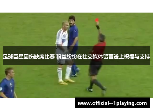 足球巨星因伤缺席比赛 粉丝纷纷在社交媒体留言送上祝福与支持