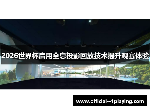 2026世界杯启用全息投影回放技术提升观赛体验