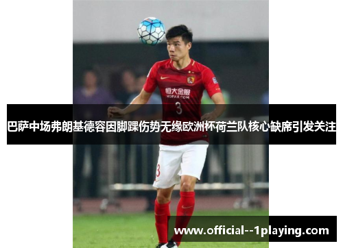 巴萨中场弗朗基德容因脚踝伤势无缘欧洲杯荷兰队核心缺席引发关注