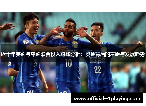 近十年英超与中超联赛投入对比分析：资金背后的差距与发展趋势
